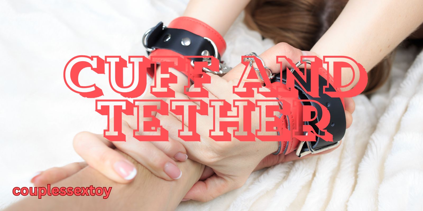 Cuff And Tether: Simple Tools For Intense Pleasure
